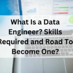 What Is a Data Engineer? Skills Required and Road To Become One?