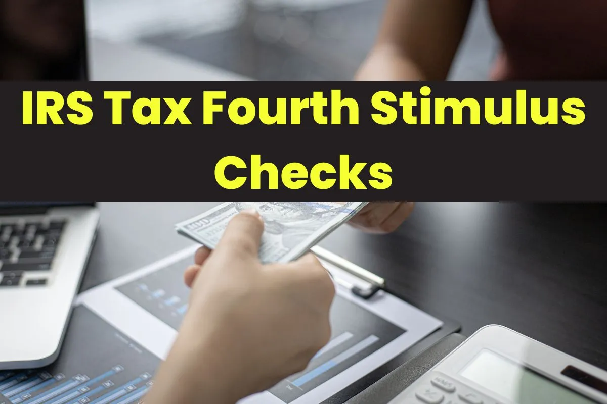 IRS Tax Fourth Stimulus Checks – Expected Date & Release Time for Stimulus Check 4