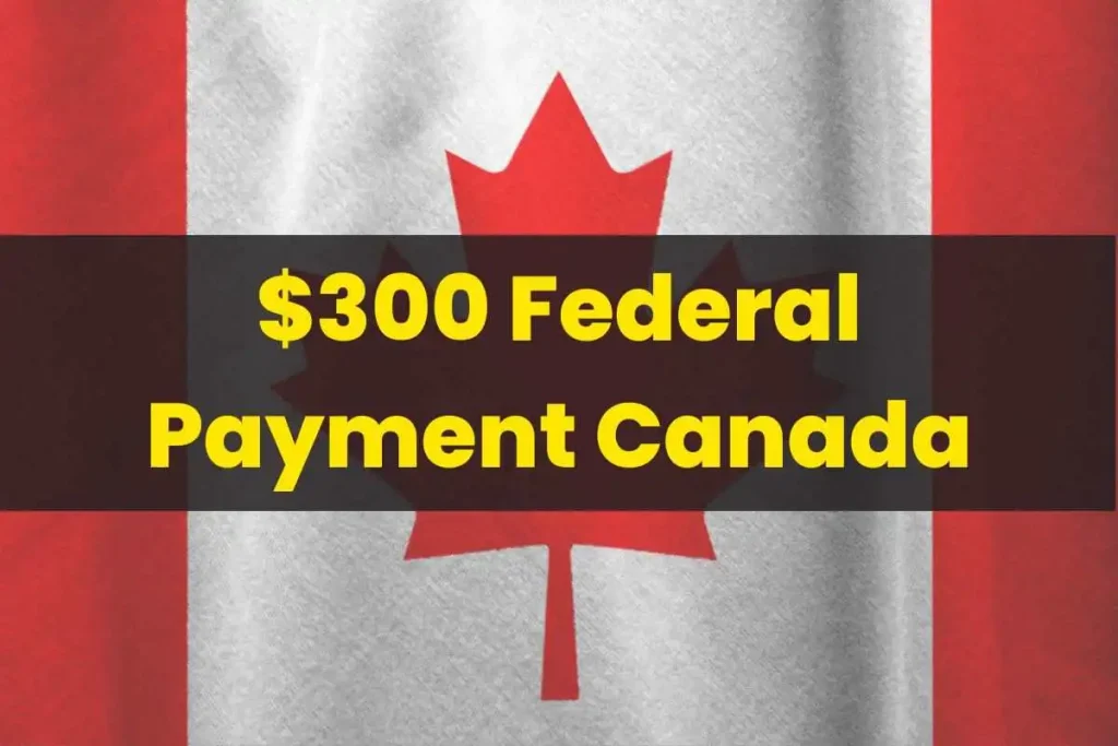 $300 Federal Payment Canada: What is it? Who is Eligible? Payment Dates